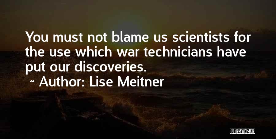 Lise Meitner Quotes: You Must Not Blame Us Scientists For The Use Which War Technicians Have Put Our Discoveries.