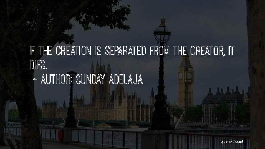 Sunday Adelaja Quotes: If The Creation Is Separated From The Creator, It Dies.