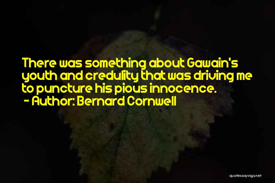 Bernard Cornwell Quotes: There Was Something About Gawain's Youth And Credulity That Was Driving Me To Puncture His Pious Innocence.
