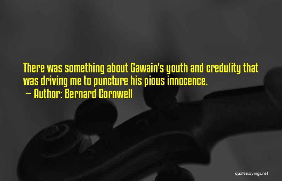 Bernard Cornwell Quotes: There Was Something About Gawain's Youth And Credulity That Was Driving Me To Puncture His Pious Innocence.