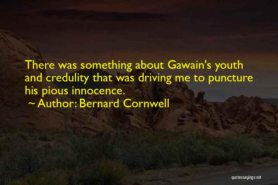 Bernard Cornwell Quotes: There Was Something About Gawain's Youth And Credulity That Was Driving Me To Puncture His Pious Innocence.