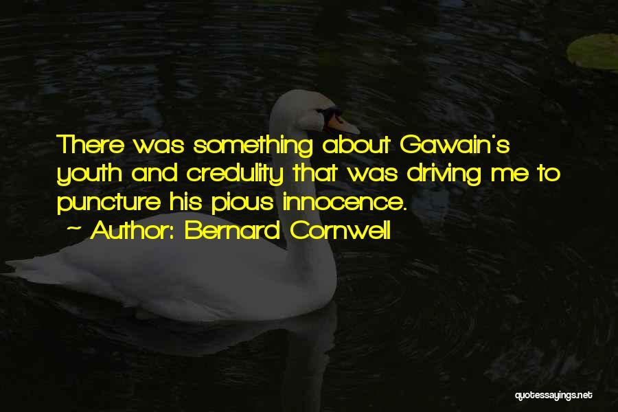 Bernard Cornwell Quotes: There Was Something About Gawain's Youth And Credulity That Was Driving Me To Puncture His Pious Innocence.