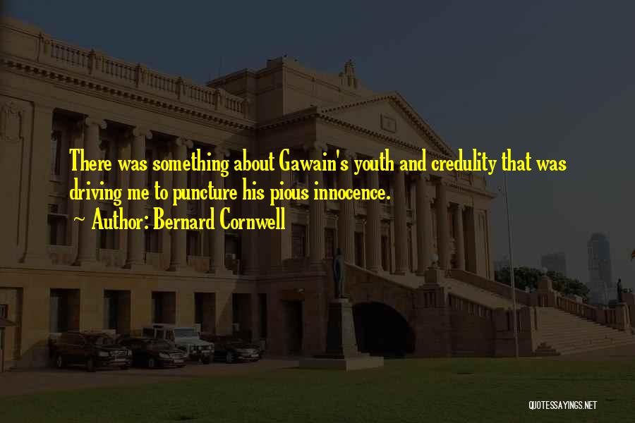 Bernard Cornwell Quotes: There Was Something About Gawain's Youth And Credulity That Was Driving Me To Puncture His Pious Innocence.