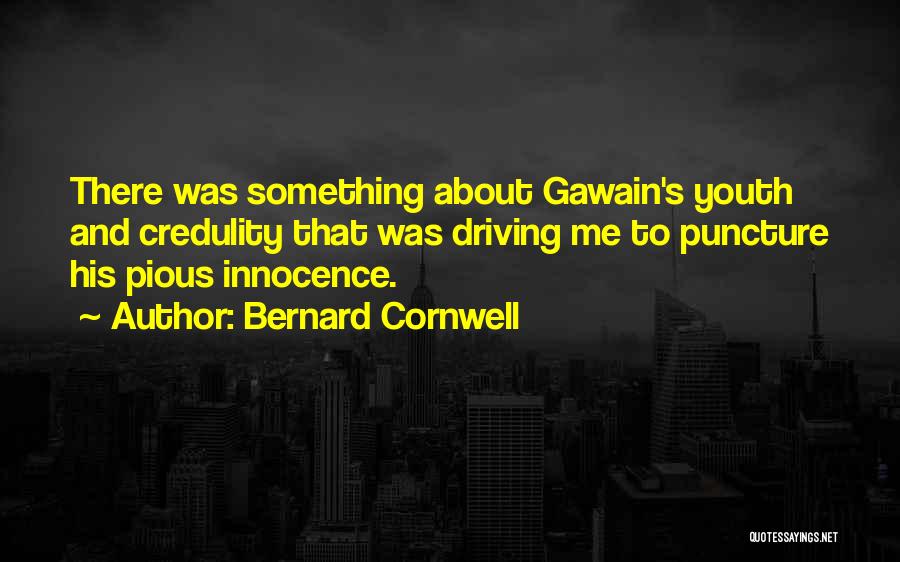 Bernard Cornwell Quotes: There Was Something About Gawain's Youth And Credulity That Was Driving Me To Puncture His Pious Innocence.
