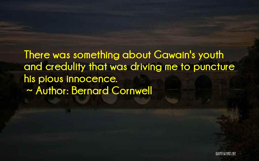 Bernard Cornwell Quotes: There Was Something About Gawain's Youth And Credulity That Was Driving Me To Puncture His Pious Innocence.