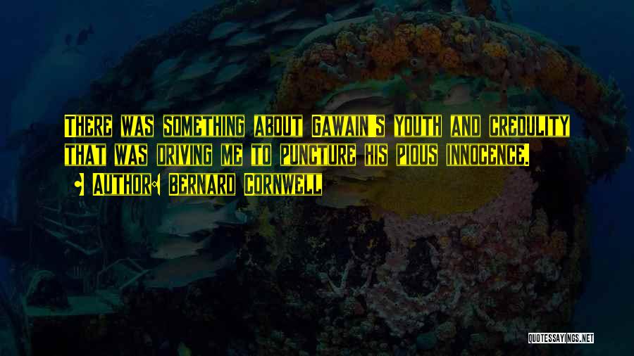 Bernard Cornwell Quotes: There Was Something About Gawain's Youth And Credulity That Was Driving Me To Puncture His Pious Innocence.