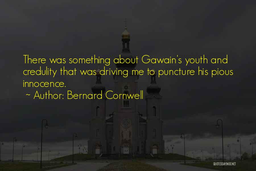 Bernard Cornwell Quotes: There Was Something About Gawain's Youth And Credulity That Was Driving Me To Puncture His Pious Innocence.