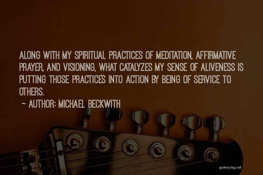 Michael Beckwith Quotes: Along With My Spiritual Practices Of Meditation, Affirmative Prayer, And Visioning, What Catalyzes My Sense Of Aliveness Is Putting Those