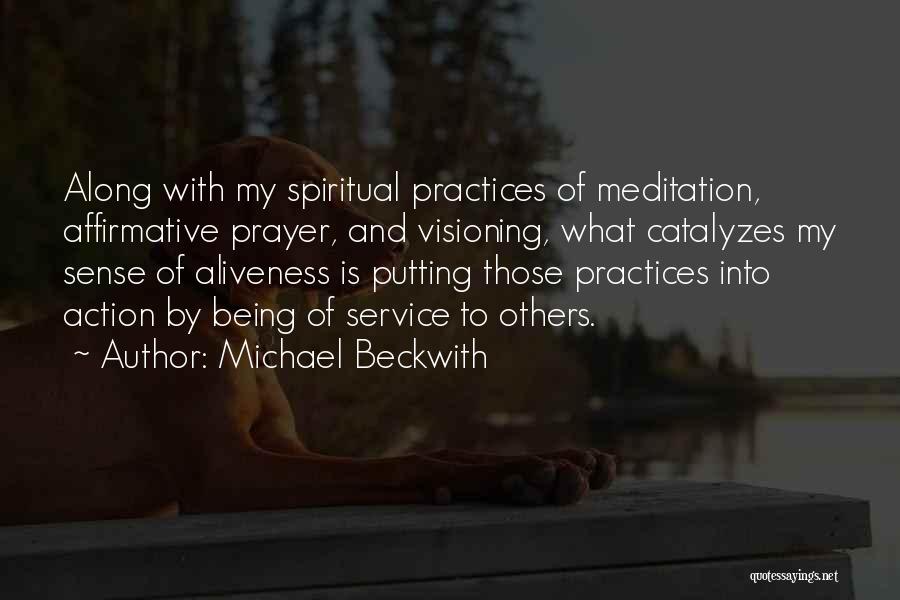Michael Beckwith Quotes: Along With My Spiritual Practices Of Meditation, Affirmative Prayer, And Visioning, What Catalyzes My Sense Of Aliveness Is Putting Those