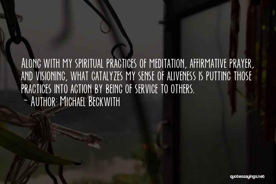 Michael Beckwith Quotes: Along With My Spiritual Practices Of Meditation, Affirmative Prayer, And Visioning, What Catalyzes My Sense Of Aliveness Is Putting Those