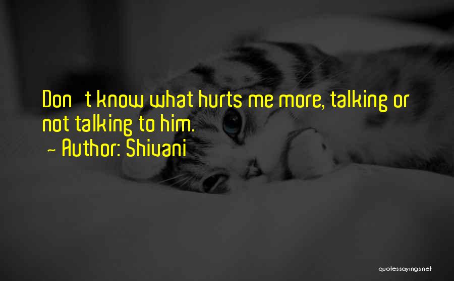 Shivani Quotes: Don't Know What Hurts Me More, Talking Or Not Talking To Him.
