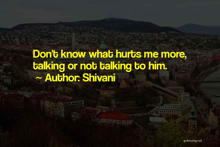 Shivani Quotes: Don't Know What Hurts Me More, Talking Or Not Talking To Him.