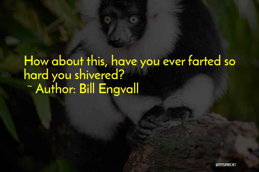 Bill Engvall Quotes: How About This, Have You Ever Farted So Hard You Shivered?