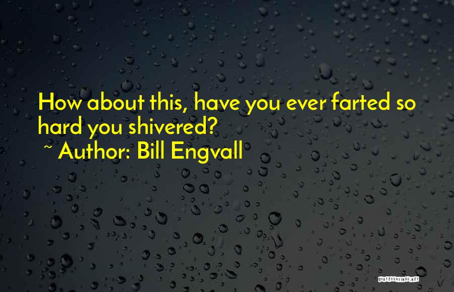 Bill Engvall Quotes: How About This, Have You Ever Farted So Hard You Shivered?