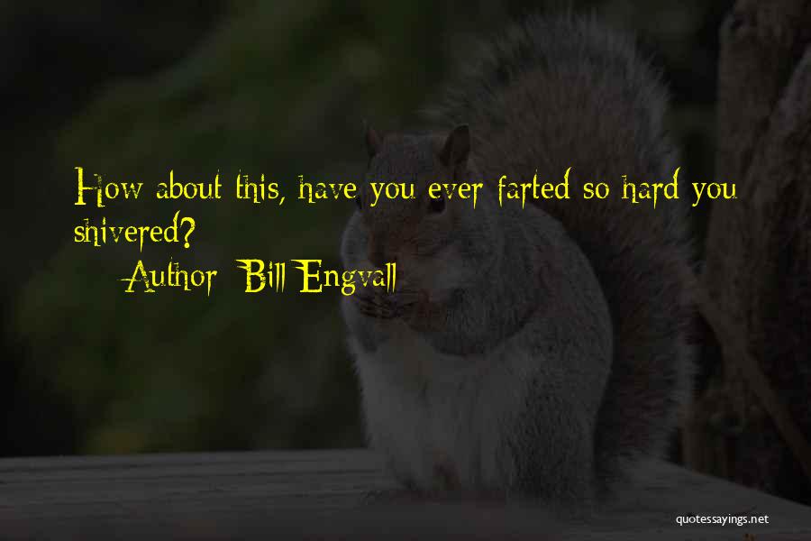 Bill Engvall Quotes: How About This, Have You Ever Farted So Hard You Shivered?