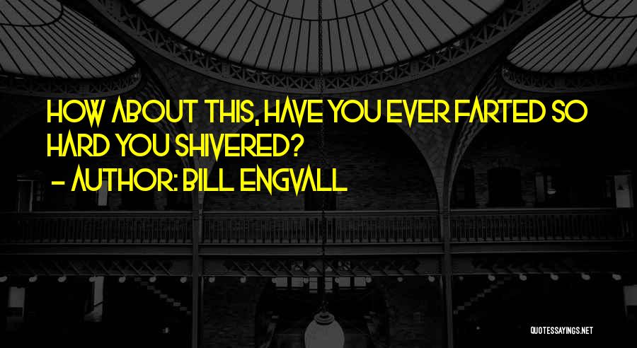Bill Engvall Quotes: How About This, Have You Ever Farted So Hard You Shivered?