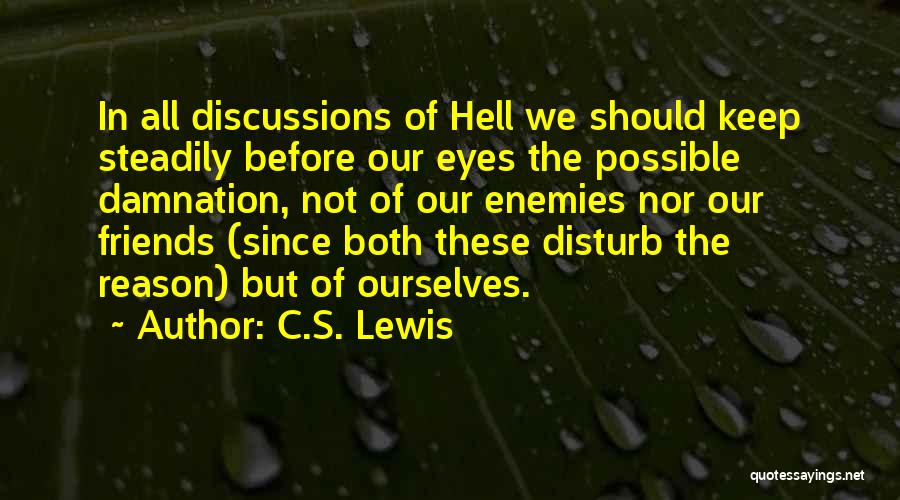 C.S. Lewis Quotes: In All Discussions Of Hell We Should Keep Steadily Before Our Eyes The Possible Damnation, Not Of Our Enemies Nor