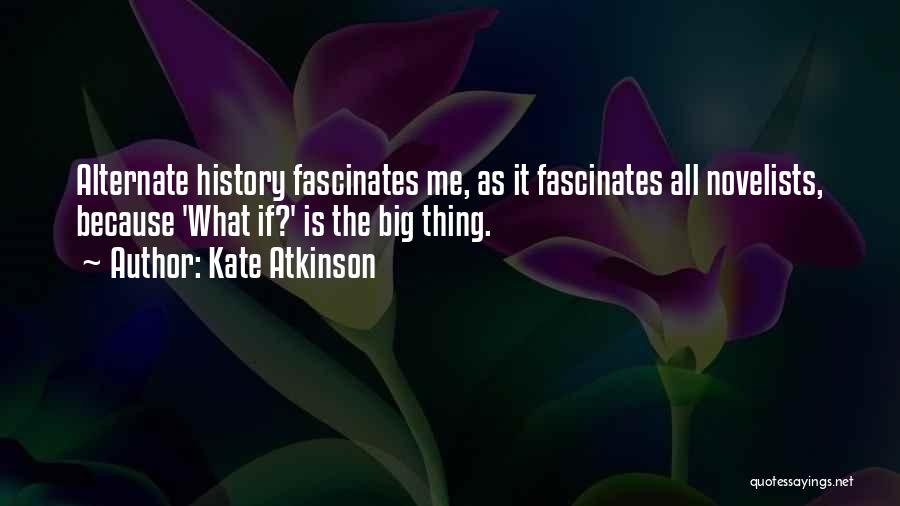 Kate Atkinson Quotes: Alternate History Fascinates Me, As It Fascinates All Novelists, Because 'what If?' Is The Big Thing.