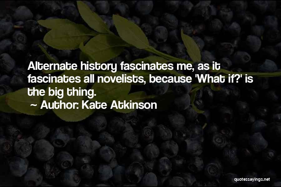 Kate Atkinson Quotes: Alternate History Fascinates Me, As It Fascinates All Novelists, Because 'what If?' Is The Big Thing.