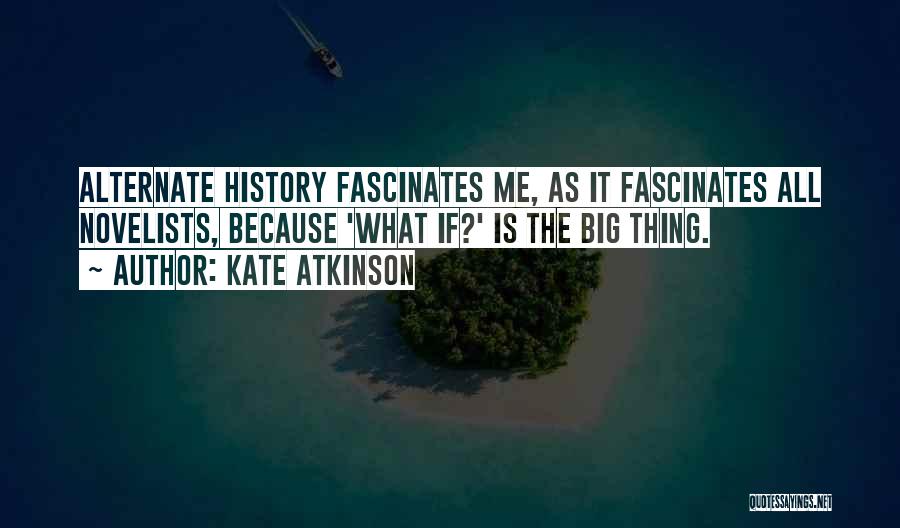 Kate Atkinson Quotes: Alternate History Fascinates Me, As It Fascinates All Novelists, Because 'what If?' Is The Big Thing.
