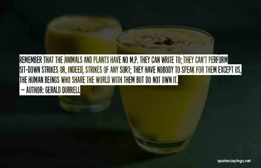 Gerald Durrell Quotes: Remember That The Animals And Plants Have No M.p. They Can Write To; They Can't Perform Sit-down Strikes Or, Indeed,