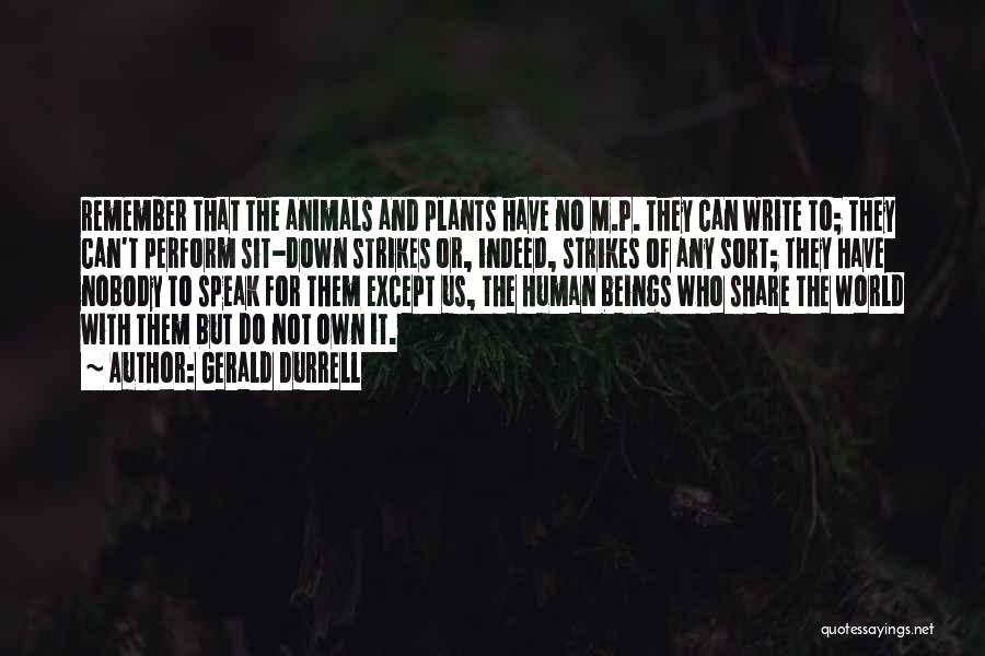 Gerald Durrell Quotes: Remember That The Animals And Plants Have No M.p. They Can Write To; They Can't Perform Sit-down Strikes Or, Indeed,