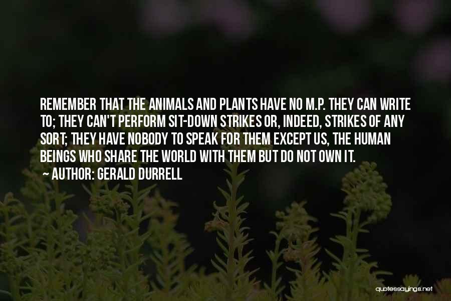 Gerald Durrell Quotes: Remember That The Animals And Plants Have No M.p. They Can Write To; They Can't Perform Sit-down Strikes Or, Indeed,