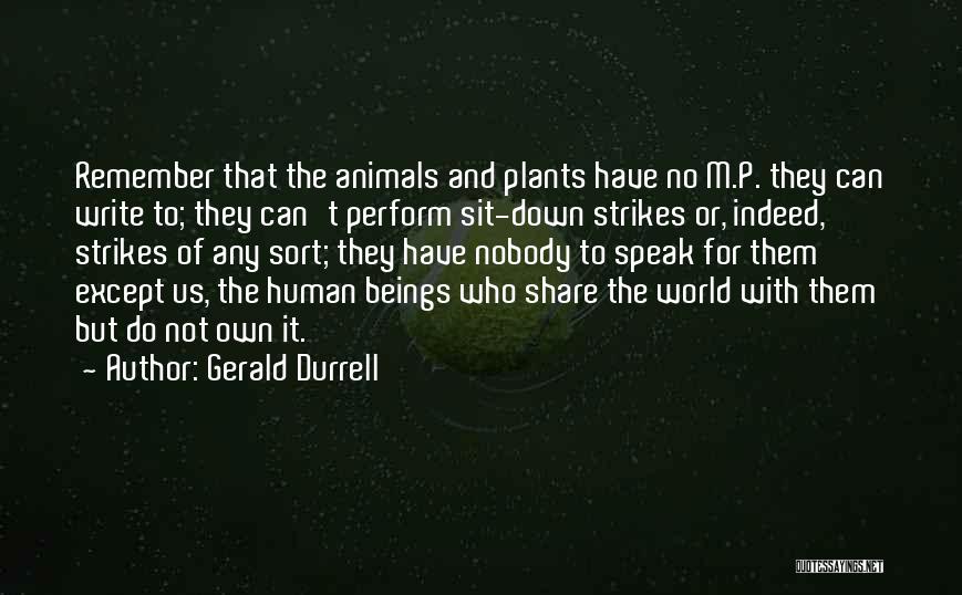 Gerald Durrell Quotes: Remember That The Animals And Plants Have No M.p. They Can Write To; They Can't Perform Sit-down Strikes Or, Indeed,