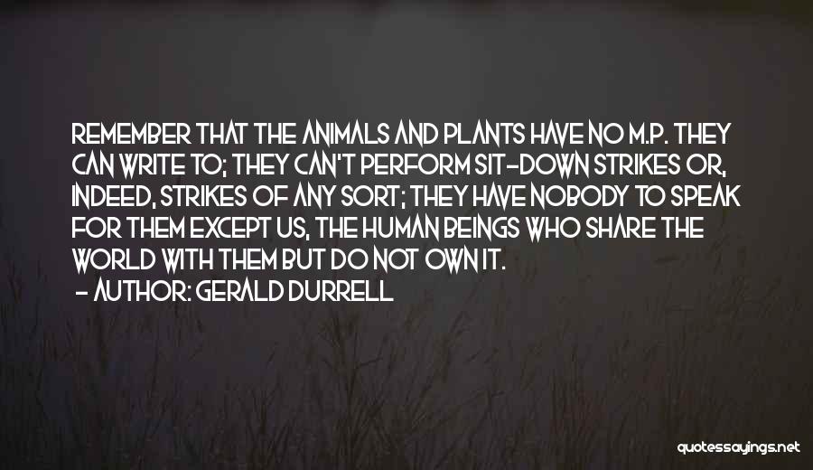 Gerald Durrell Quotes: Remember That The Animals And Plants Have No M.p. They Can Write To; They Can't Perform Sit-down Strikes Or, Indeed,
