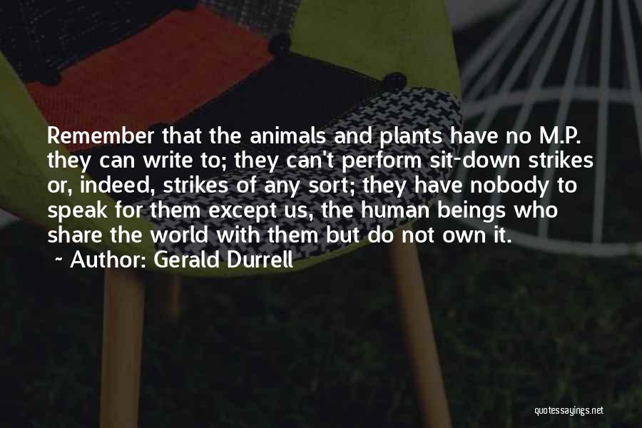 Gerald Durrell Quotes: Remember That The Animals And Plants Have No M.p. They Can Write To; They Can't Perform Sit-down Strikes Or, Indeed,