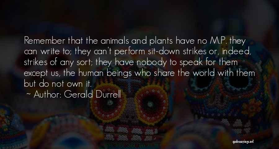 Gerald Durrell Quotes: Remember That The Animals And Plants Have No M.p. They Can Write To; They Can't Perform Sit-down Strikes Or, Indeed,