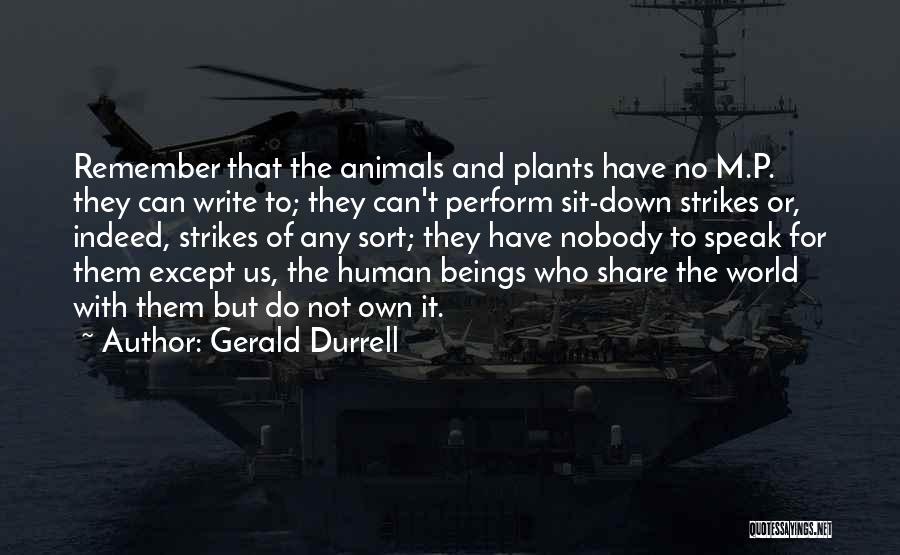 Gerald Durrell Quotes: Remember That The Animals And Plants Have No M.p. They Can Write To; They Can't Perform Sit-down Strikes Or, Indeed,