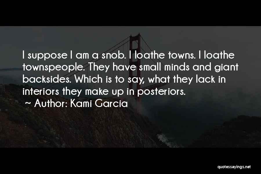 Kami Garcia Quotes: I Suppose I Am A Snob. I Loathe Towns. I Loathe Townspeople. They Have Small Minds And Giant Backsides. Which