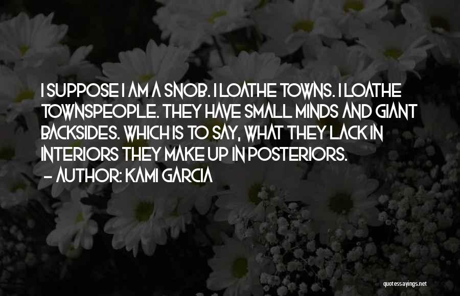 Kami Garcia Quotes: I Suppose I Am A Snob. I Loathe Towns. I Loathe Townspeople. They Have Small Minds And Giant Backsides. Which