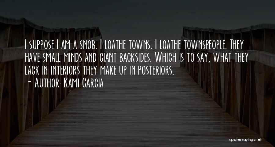 Kami Garcia Quotes: I Suppose I Am A Snob. I Loathe Towns. I Loathe Townspeople. They Have Small Minds And Giant Backsides. Which