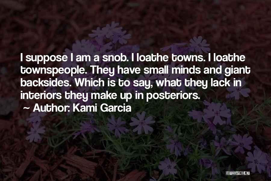 Kami Garcia Quotes: I Suppose I Am A Snob. I Loathe Towns. I Loathe Townspeople. They Have Small Minds And Giant Backsides. Which