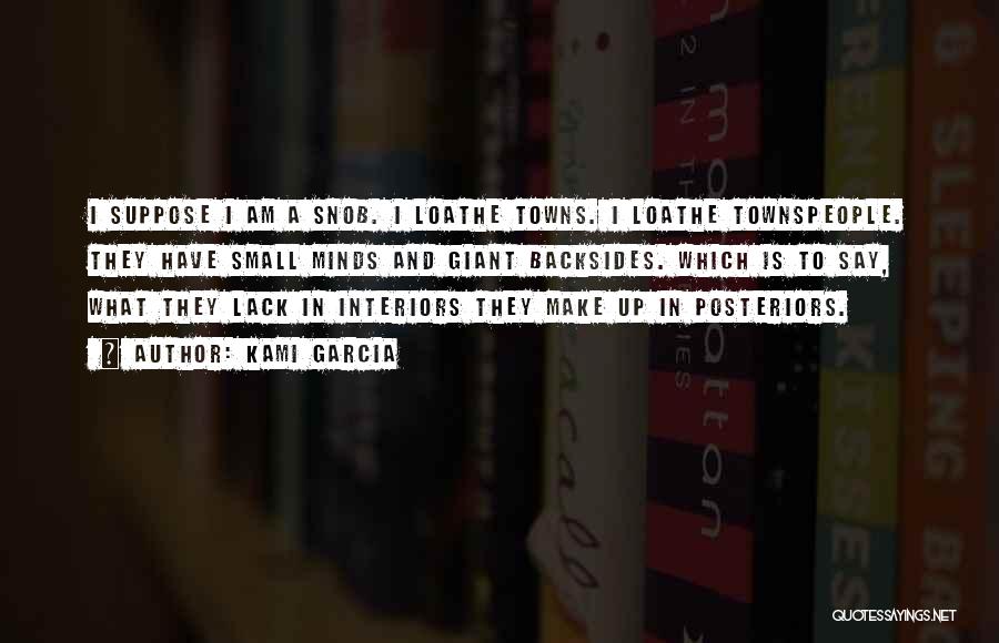 Kami Garcia Quotes: I Suppose I Am A Snob. I Loathe Towns. I Loathe Townspeople. They Have Small Minds And Giant Backsides. Which