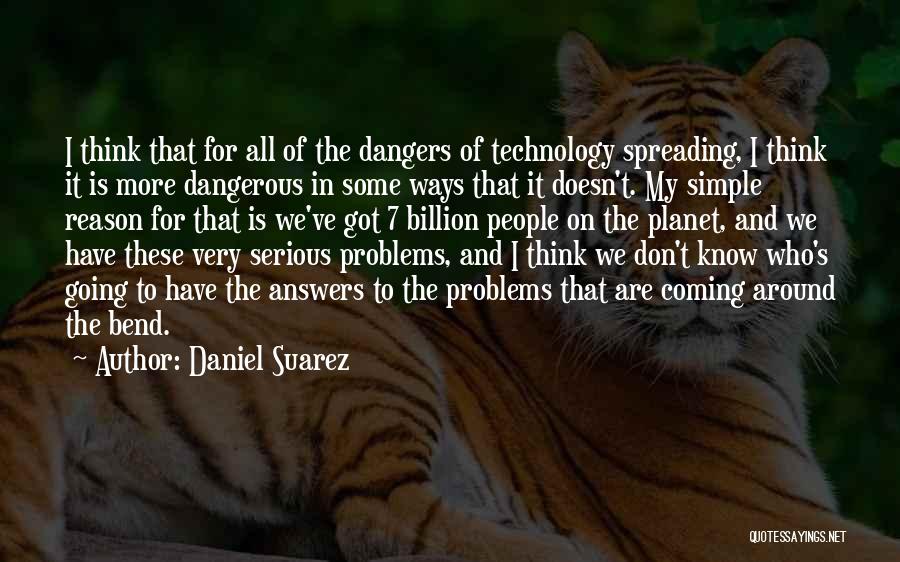 Daniel Suarez Quotes: I Think That For All Of The Dangers Of Technology Spreading, I Think It Is More Dangerous In Some Ways