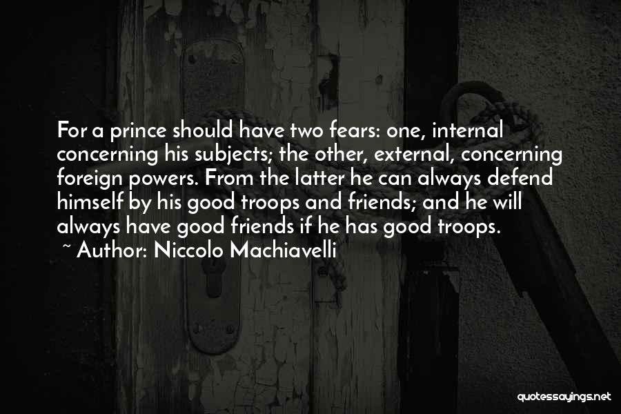 Niccolo Machiavelli Quotes: For A Prince Should Have Two Fears: One, Internal Concerning His Subjects; The Other, External, Concerning Foreign Powers. From The