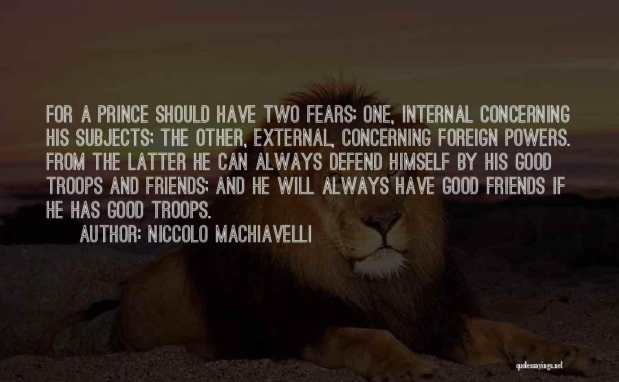 Niccolo Machiavelli Quotes: For A Prince Should Have Two Fears: One, Internal Concerning His Subjects; The Other, External, Concerning Foreign Powers. From The