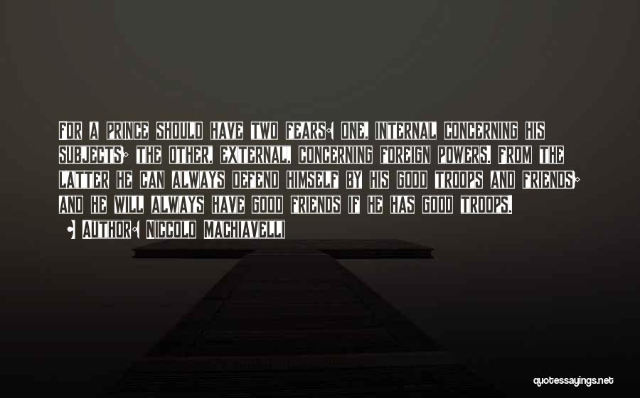 Niccolo Machiavelli Quotes: For A Prince Should Have Two Fears: One, Internal Concerning His Subjects; The Other, External, Concerning Foreign Powers. From The