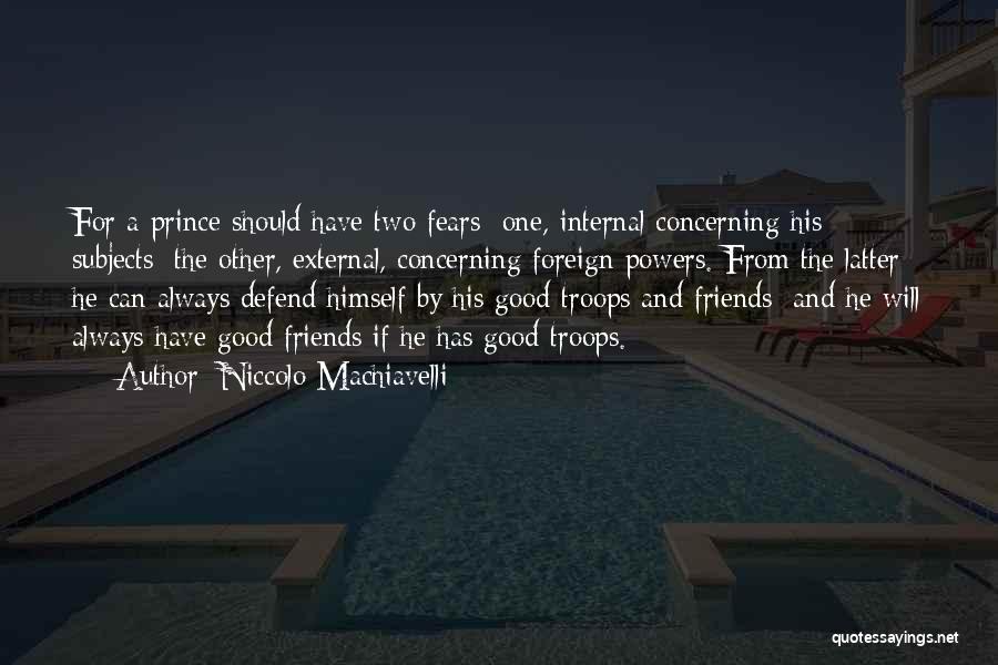 Niccolo Machiavelli Quotes: For A Prince Should Have Two Fears: One, Internal Concerning His Subjects; The Other, External, Concerning Foreign Powers. From The