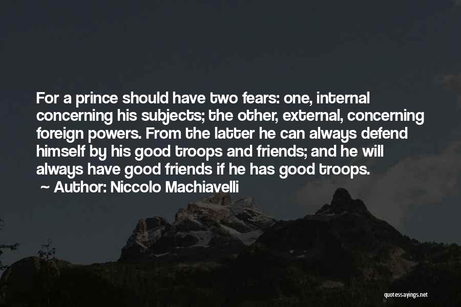 Niccolo Machiavelli Quotes: For A Prince Should Have Two Fears: One, Internal Concerning His Subjects; The Other, External, Concerning Foreign Powers. From The