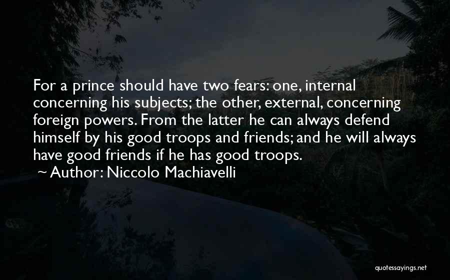 Niccolo Machiavelli Quotes: For A Prince Should Have Two Fears: One, Internal Concerning His Subjects; The Other, External, Concerning Foreign Powers. From The