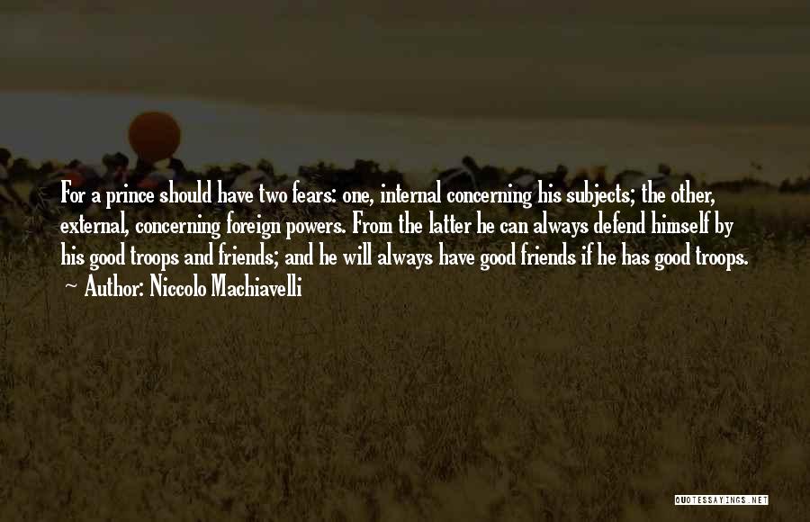 Niccolo Machiavelli Quotes: For A Prince Should Have Two Fears: One, Internal Concerning His Subjects; The Other, External, Concerning Foreign Powers. From The