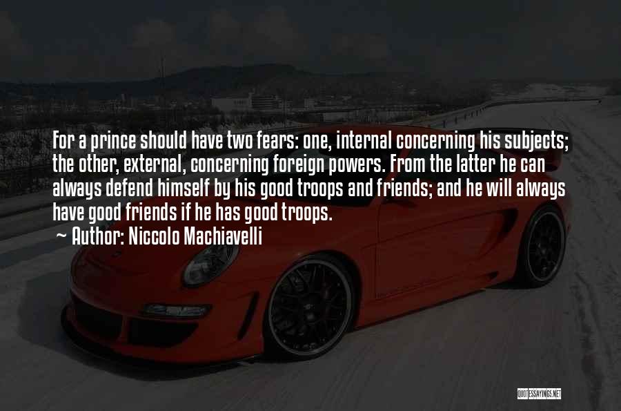 Niccolo Machiavelli Quotes: For A Prince Should Have Two Fears: One, Internal Concerning His Subjects; The Other, External, Concerning Foreign Powers. From The