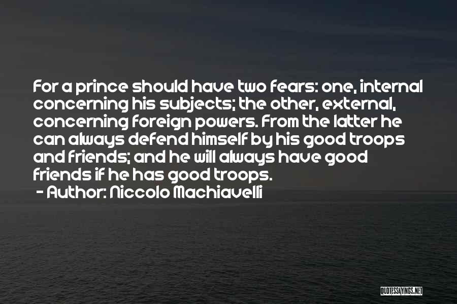 Niccolo Machiavelli Quotes: For A Prince Should Have Two Fears: One, Internal Concerning His Subjects; The Other, External, Concerning Foreign Powers. From The