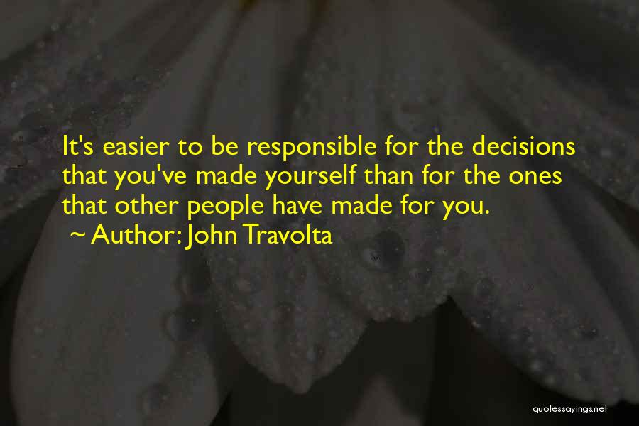 John Travolta Quotes: It's Easier To Be Responsible For The Decisions That You've Made Yourself Than For The Ones That Other People Have