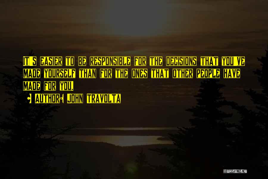 John Travolta Quotes: It's Easier To Be Responsible For The Decisions That You've Made Yourself Than For The Ones That Other People Have