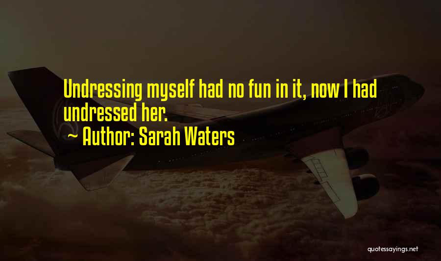 Sarah Waters Quotes: Undressing Myself Had No Fun In It, Now I Had Undressed Her.